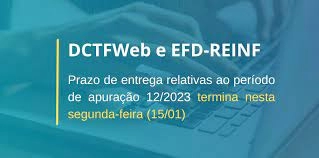 DCTFWeb e da EFD-Reinf: prazo de entrega relativas ao período de apuração 12/2023 termina hoje (15/01)
