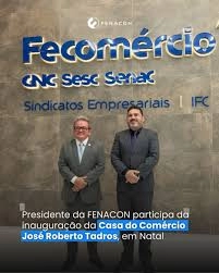 Presidente da FENACON participa da inauguração da Casa do Comércio José Roberto Tadros, em Natal